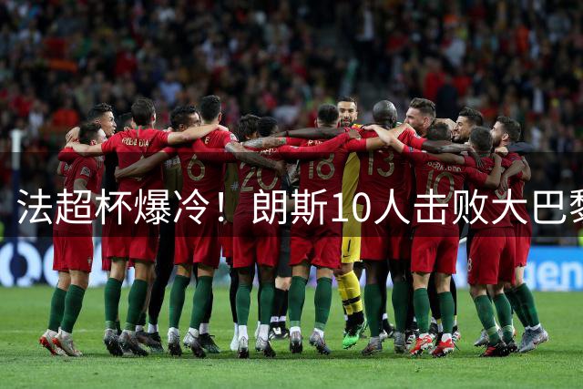 法超杯爆冷！朗斯10人击败大巴黎 登贝莱状态低迷